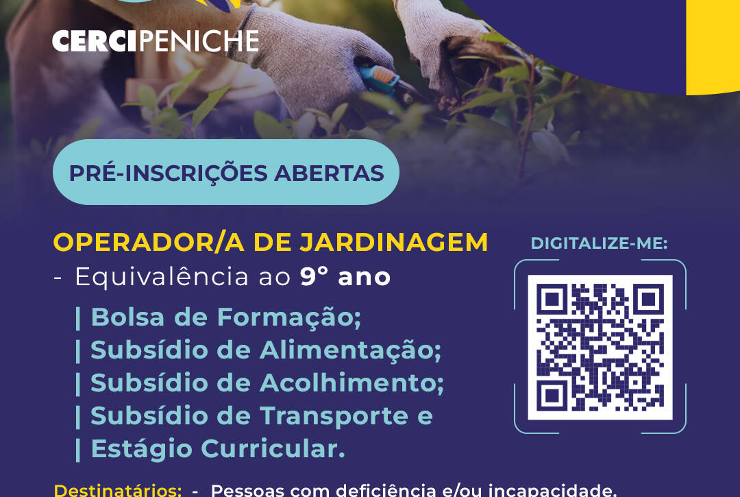 Cartaz de divulgação da formação de Operador/a de Jardinagem da Cercipeniche. Na parte superior, vê-se uma pessoa a trabalhar na jardinagem, com luvas e ferramentas, rodeada de plantas. Sobre a imagem estão o logótipo da Cercipeniche e elementos gráficos nas cores azul, amarelo e azul-turquesa. Abaixo, sobre fundo azul-escuro, estão indicadas as informações da formação, os apoios disponíveis, os destinatários e um código QR para pré-inscrição. Na parte inferior encontram-se os logótipos da entidade formadora certificada DGERT, Pessoas 2030, Portugal 2030 e União Europeia. O cartaz indica que a formação tem equivalência ao 9.º ano.