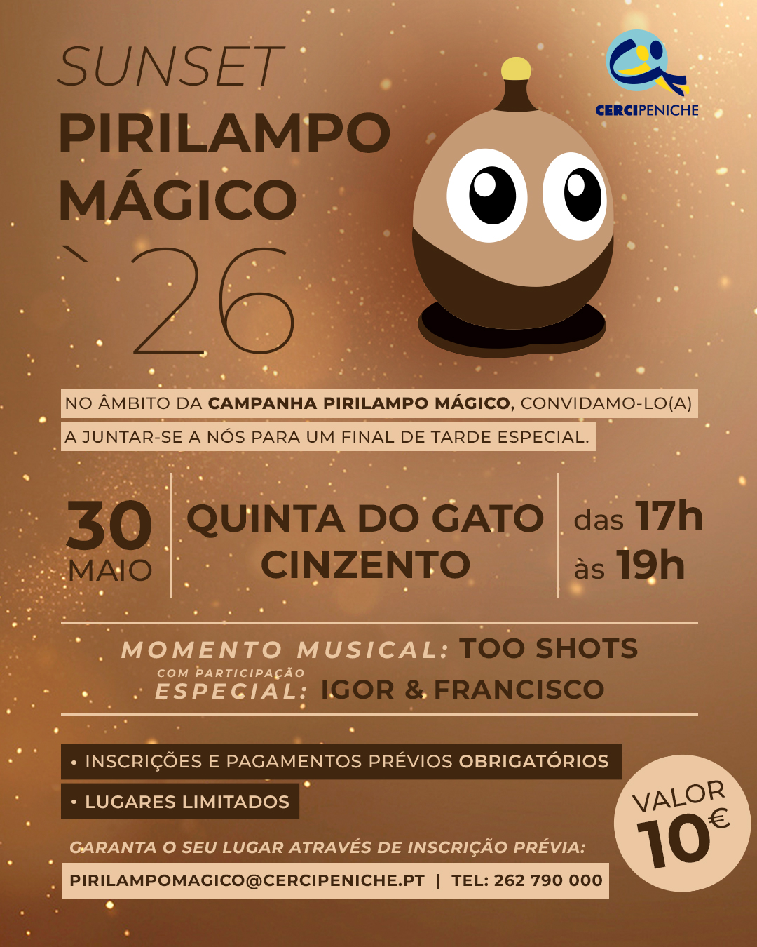 Sunset Pirilampo Mágico 2026, realiza-se no dia 30 de maio, na Quinta do Gato Cinzento, entre as 17h e as 19h. Inclui momento musical com Too Shots e participação especial de Igor & Francisco. As inscrições e pagamentos prévios são obrigatórios, os lugares são limitados e o valor é de 10 euros. As inscrições podem ser feitas através do email pirilampomagico@cercipeniche.pt ou por telefone: 262 790 000. O cartaz apresenta um fundo em tons dourados e castanhos com elementos luminosos e a mascote do Pirilampo Mágico 2026. Logo da Cercipeniche